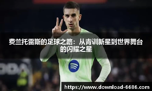 费兰托雷斯的足球之路：从青训新星到世界舞台的闪耀之星
