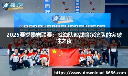 2025赛季攀岩联赛：威海队迎战哈尔滨队的突破性之夜